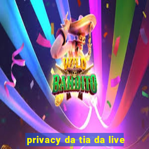 privacy da tia da live